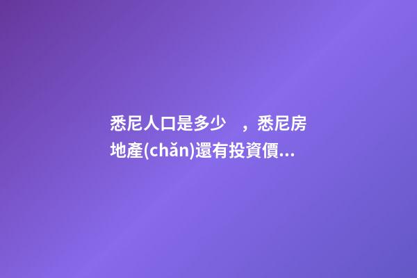 悉尼人口是多少，悉尼房地產(chǎn)還有投資價值嗎？